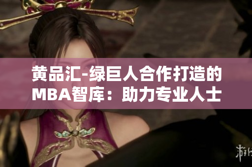 黃品匯-綠巨人合作打造的MBA智庫：助力專業(yè)人士職業(yè)成長的權(quán)威資源庫