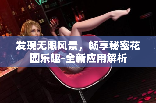 發(fā)現(xiàn)無限風(fēng)景，暢享秘密花園樂趣-全新應(yīng)用解析