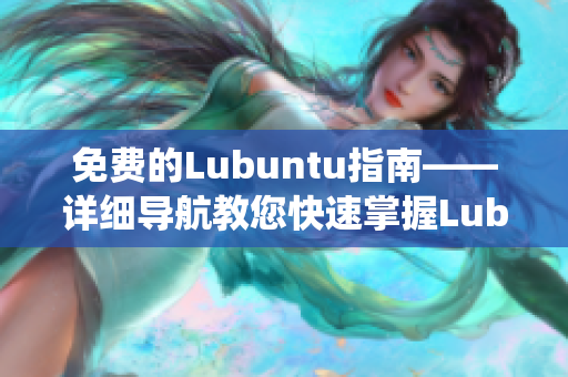 免費(fèi)的Lubuntu指南——詳細(xì)導(dǎo)航教您快速掌握Lubuntu系統(tǒng)知識