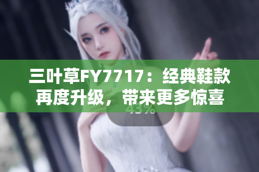 三葉草FY7717：經(jīng)典鞋款再度升級，帶來更多驚喜