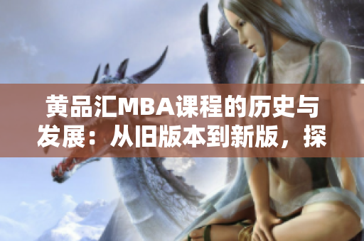 黃品匯MBA課程的歷史與發(fā)展：從舊版本到新版，探索學(xué)習(xí)之路