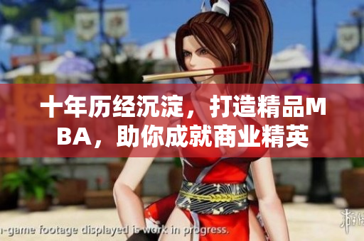 十年歷經(jīng)沉淀，打造精品MBA，助你成就商業(yè)精英