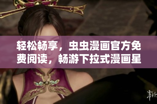 輕松暢享，蟲蟲漫畫官方免費閱讀，暢游下拉式漫畫星球