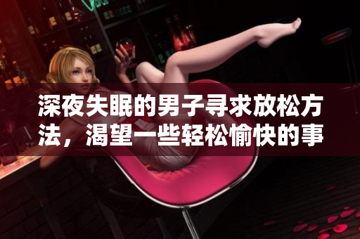 深夜失眠的男子尋求放松方法，渴望一些輕松愉快的事情來緩解焦慮