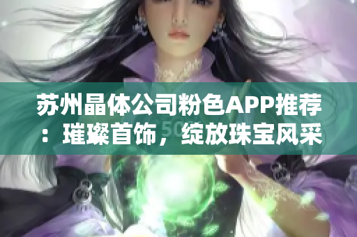 蘇州晶體公司粉色APP推薦：璀璨首飾，綻放珠寶風采