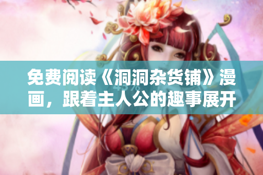 免費閱讀《洞洞雜貨鋪》漫畫，跟著主人公的趣事展開快樂冒險