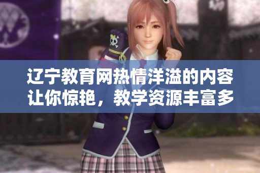 遼寧教育網(wǎng)熱情洋溢的內(nèi)容讓你驚艷，教學(xué)資源豐富多彩，令人心潮澎湃