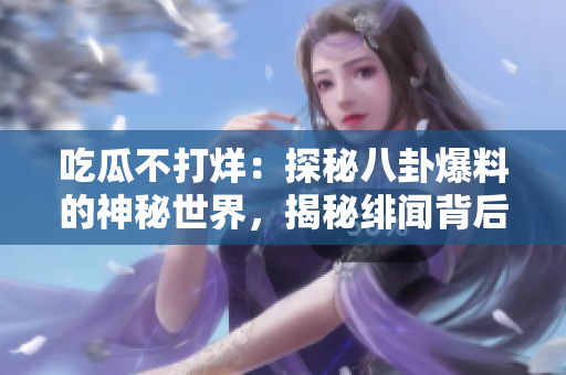 吃瓜不打烊：探秘八卦爆料的神秘世界，揭秘緋聞背后的真相