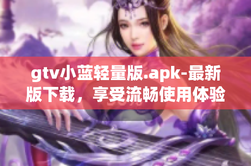 gtv小藍(lán)輕量版.apk-最新版下載，享受流暢使用體驗(yàn)