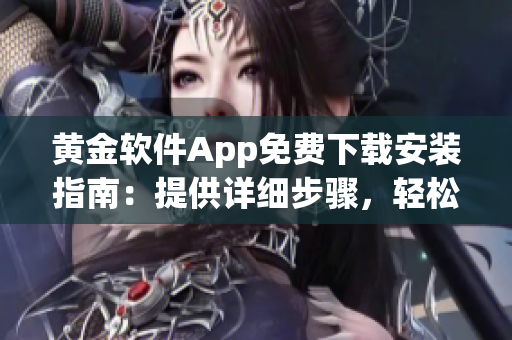 黃金軟件App免費(fèi)下載安裝指南：提供詳細(xì)步驟，輕松獲取黃金軟件享受全新體驗(yàn)