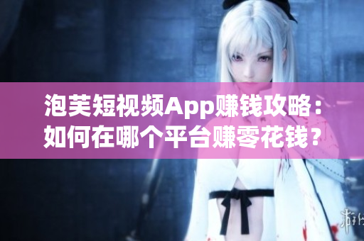 泡芙短視頻App賺錢攻略：如何在哪個平臺賺零花錢？