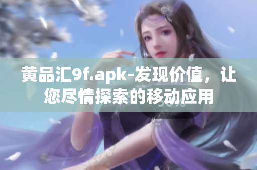 黃品匯9f.apk-發(fā)現(xiàn)價值，讓您盡情探索的移動應用