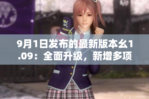 9月1日發(fā)布的最新版本幺1.09：全面升級，新增多項功能