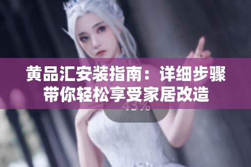 黃品匯安裝指南：詳細步驟帶你輕松享受家居改造