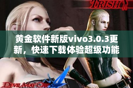 黃金軟件新版vivo3.0.3更新，快速下載體驗(yàn)超級(jí)功能