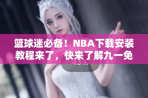 籃球迷必備！NBA下載安裝教程來(lái)了，快來(lái)了解九一免費(fèi)版網(wǎng)站的安裝步驟吧