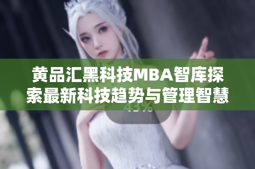 黃品匯黑科技MBA智庫(kù)探索最新科技趨勢(shì)與管理智慧