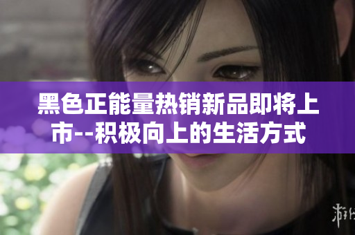 黑色正能量熱銷新品即將上市--積極向上的生活方式