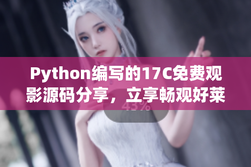 Python編寫的17C免費觀影源碼分享，立享暢觀好萊塢精彩大片