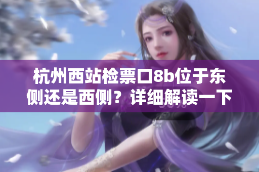 杭州西站檢票口8b位于東側(cè)還是西側(cè)？詳細(xì)解讀一下