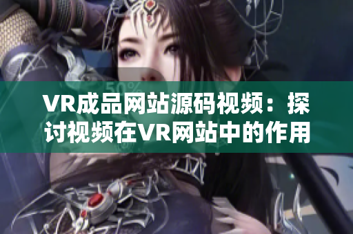 VR成品網(wǎng)站源碼視頻：探討視頻在VR網(wǎng)站中的作用
