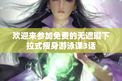 歡迎來參加免費的無遮瑕下拉式瘦身游泳課3話