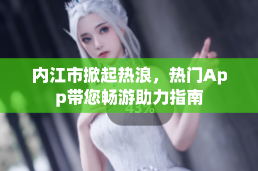 內(nèi)江市掀起熱浪，熱門App帶您暢游助力指南