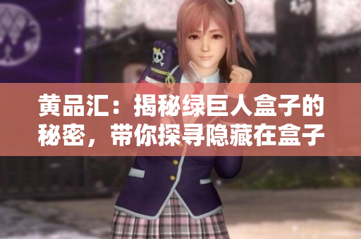 黃品匯：揭秘綠巨人盒子的秘密，帶你探尋隱藏在盒子里的驚喜和想象
