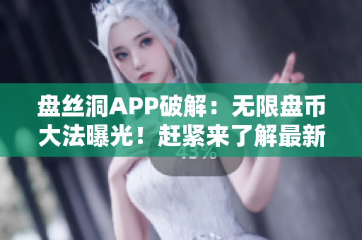 盤絲洞APP破解：無限盤幣大法曝光！趕緊來了解最新的破解方法