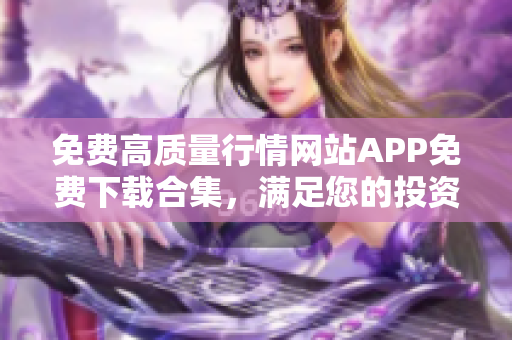 免費高質量行情網站APP免費下載合集，滿足您的投資需求