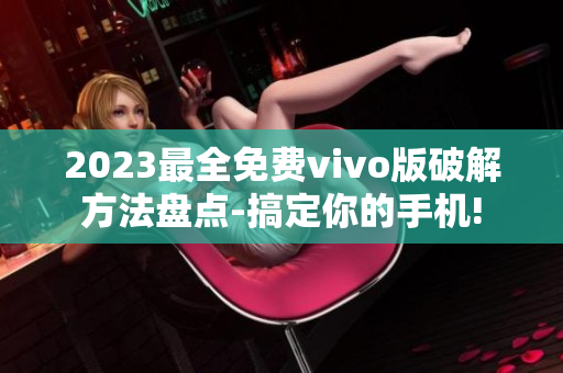 2023最全免費(fèi)vivo版破解方法盤點(diǎn)-搞定你的手機(jī)!