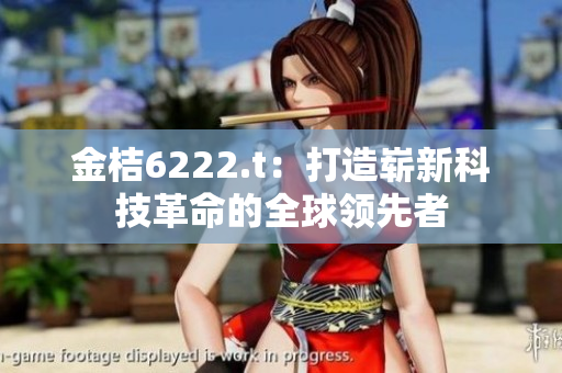 金桔6222.t：打造嶄新科技革命的全球領(lǐng)先者