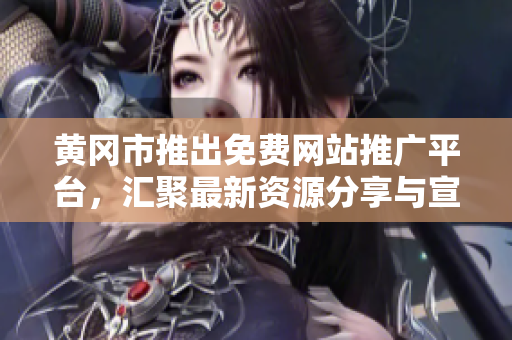 黃岡市推出免費(fèi)網(wǎng)站推廣平臺，匯聚最新資源分享與宣傳渠道