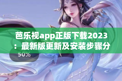 芭樂(lè)視app正版下載2023：最新版更新及安裝步驟分享