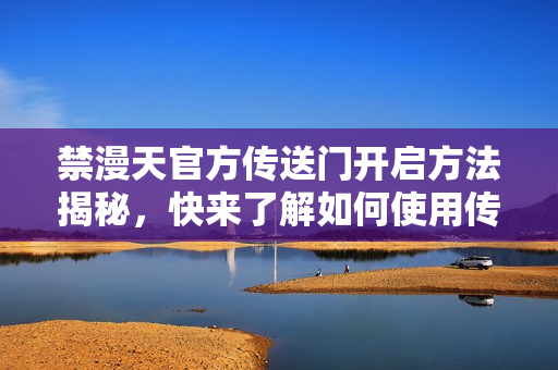 禁漫天官方傳送門(mén)開(kāi)啟方法揭秘，快來(lái)了解如何使用傳送門(mén)探索未知世界!