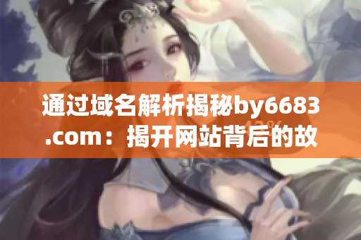 通過(guò)域名解析揭秘by6683.com：揭開(kāi)網(wǎng)站背后的故事
