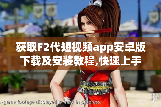 獲取F2代短視頻app安卓版下載及安裝教程,快速上手流程助您輕松入門(mén)