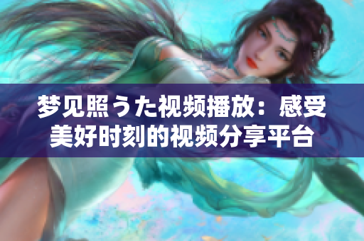 夢(mèng)見(jiàn)照うた視頻播放：感受美好時(shí)刻的視頻分享平臺(tái)