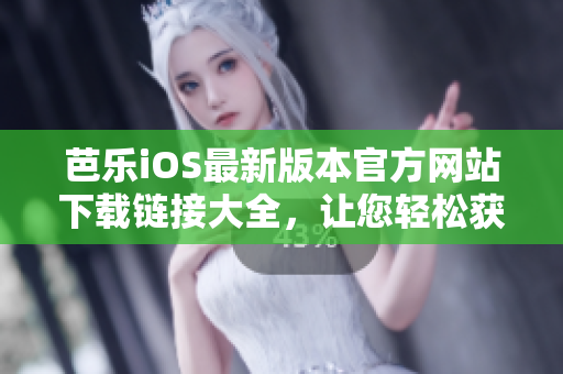 芭樂(lè)iOS最新版本官方網(wǎng)站下載鏈接大全，讓您輕松獲取最新版本的芭樂(lè)iOS應(yīng)用