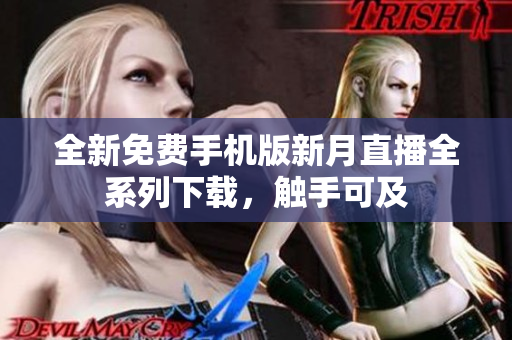 全新免費(fèi)手機(jī)版新月直播全系列下載，觸手可及