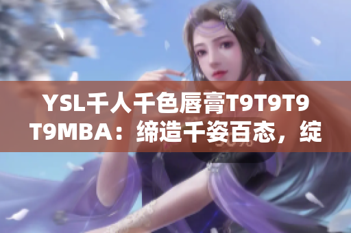 YSL千人千色唇膏T9T9T9T9MBA：締造千姿百態(tài)，綻放獨特魅力