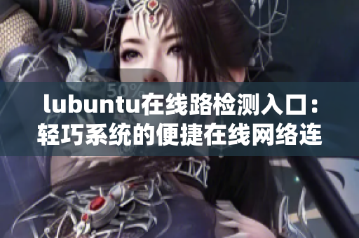 lubuntu在線路檢測入口：輕巧系統(tǒng)的便捷在線網(wǎng)絡(luò)連通性驗(yàn)證