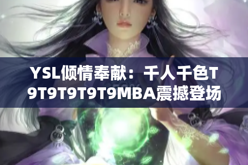 YSL傾情奉獻(xiàn)：千人千色T9T9T9T9T9MBA震撼登場