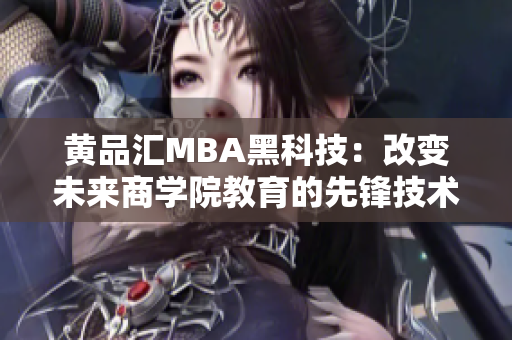 黃品匯MBA黑科技：改變未來商學(xué)院教育的先鋒技術(shù)
