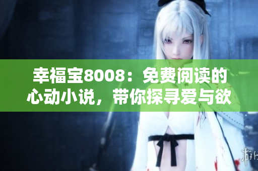 幸福寶8008：免費(fèi)閱讀的心動(dòng)小說，帶你探尋愛與欲望的交織世界