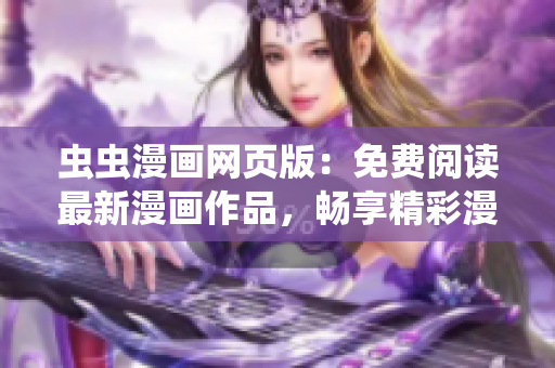 蟲蟲漫畫網(wǎng)頁版：免費(fèi)閱讀最新漫畫作品，暢享精彩漫畫世界