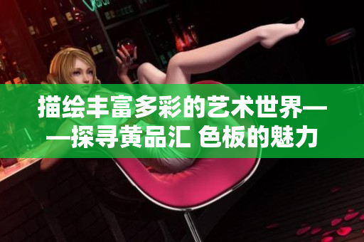 描繪豐富多彩的藝術(shù)世界——探尋黃品匯 色板的魅力
