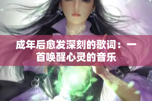 成年后愈發(fā)深刻的歌詞：一首喚醒心靈的音樂