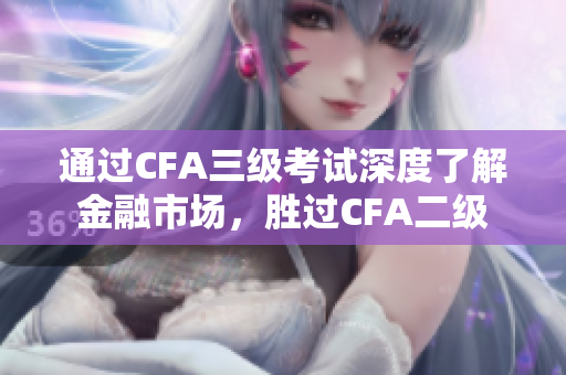 通過CFA三級(jí)考試深度了解金融市場，勝過CFA二級(jí)