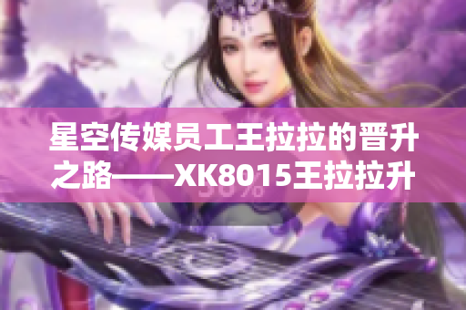 星空傳媒員工王拉拉的晉升之路——XK8015王拉拉升職記1